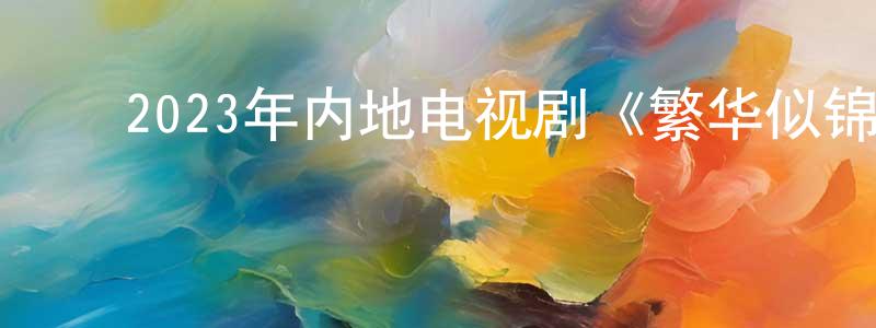 ﻿陈秀东发布﻿2023年内地电视剧《繁华似锦》第38集[国语字幕]迅雷下载_电影天堂